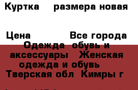 Куртка 62 размера новая › Цена ­ 3 000 - Все города Одежда, обувь и аксессуары » Женская одежда и обувь   . Тверская обл.,Кимры г.